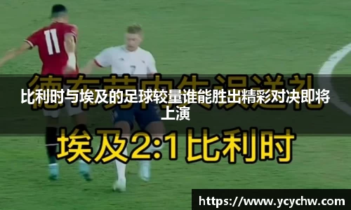 比利时与埃及的足球较量谁能胜出精彩对决即将上演
